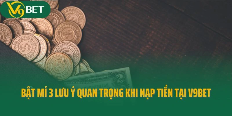 Bật mí 3 lưu ý quan trọng khi nạp tiền tại V9bet