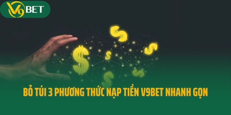 Bỏ túi 3 phương thức nạp tiền V9bet nhanh gọn