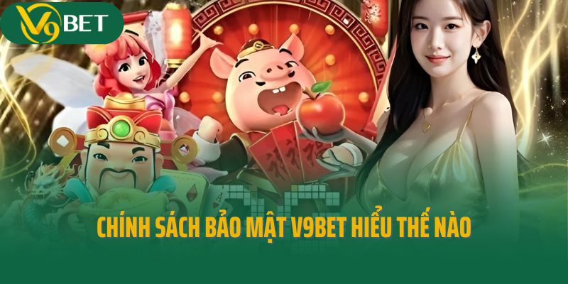 Chính sách bảo mật V9bet hiểu thế nào là đúng nhất