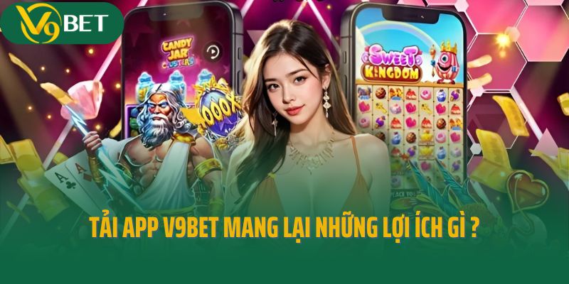 Tải app V9bet mang lại những lợi ích gì cho cược thủ?