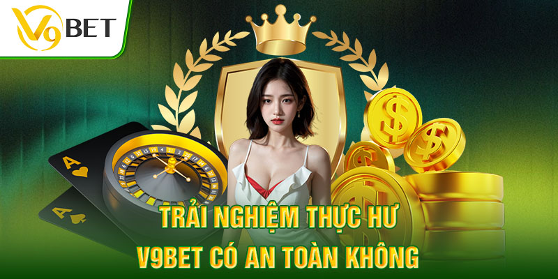 Trải nghiệm thực hư v9bet có an toàn không